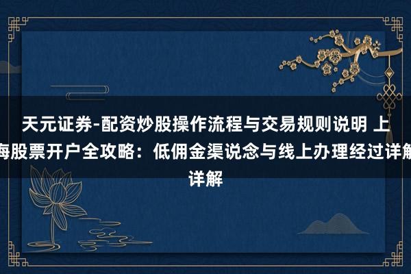 天元证券-配资炒股操作流程与交易规则说明 上海股票开户全攻略：低佣金渠说念与线上办理经过详解