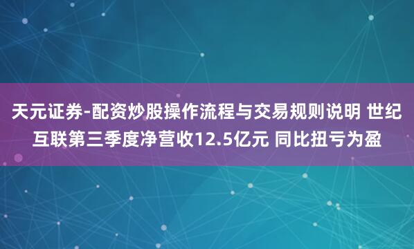 天元证券-配资炒股操作流程与交易规则说明 世纪互联第三季度净营收12.5亿元 同比扭亏为盈