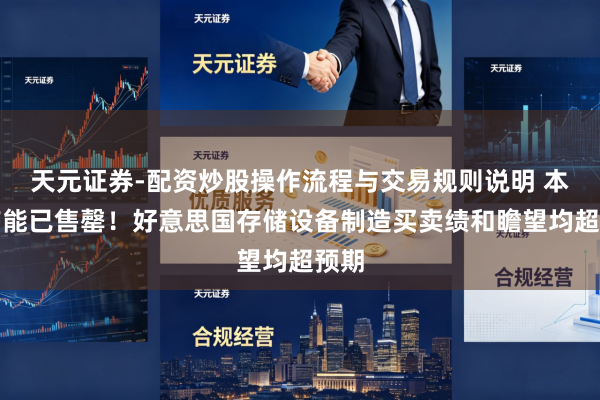 天元证券-配资炒股操作流程与交易规则说明 本年产能已售罄！好意思国存储设备制造买卖绩和瞻望均超预期