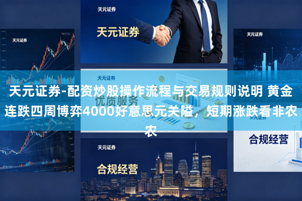 天元证券-配资炒股操作流程与交易规则说明 黄金连跌四周博弈4000好意思元关隘，短期涨跌看非农