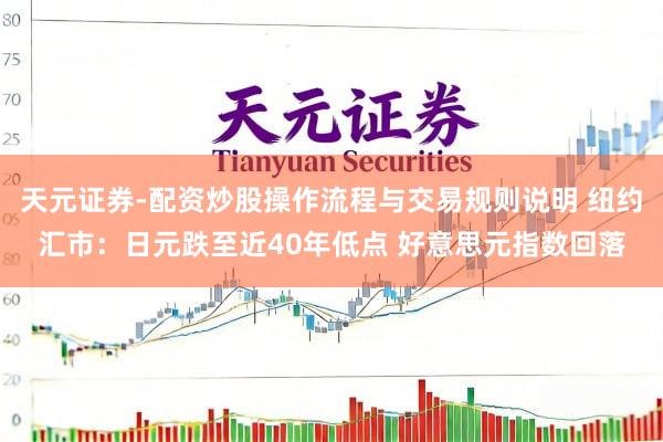 天元证券-配资炒股操作流程与交易规则说明 纽约汇市：日元跌至近40年低点 好意思元指数回落